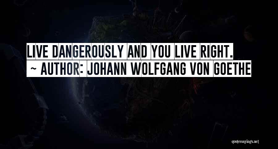 Johann Wolfgang Von Goethe Quotes: Live Dangerously And You Live Right.