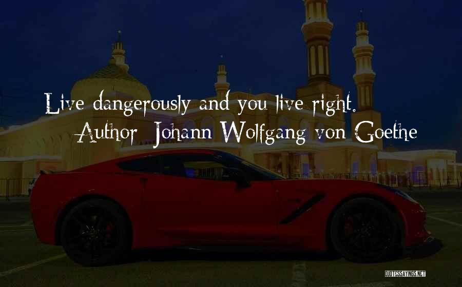 Johann Wolfgang Von Goethe Quotes: Live Dangerously And You Live Right.