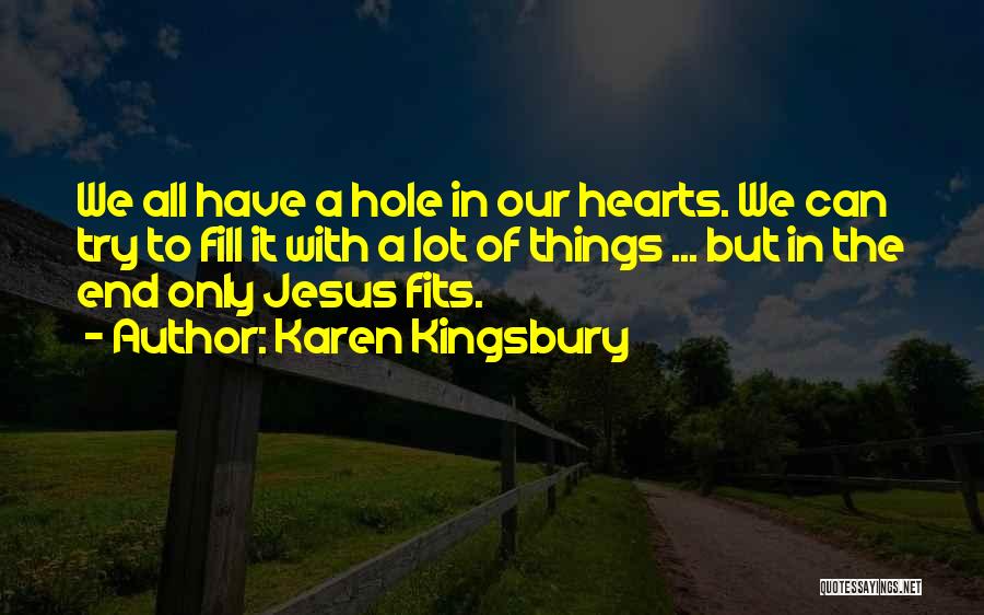 Karen Kingsbury Quotes: We All Have A Hole In Our Hearts. We Can Try To Fill It With A Lot Of Things ...