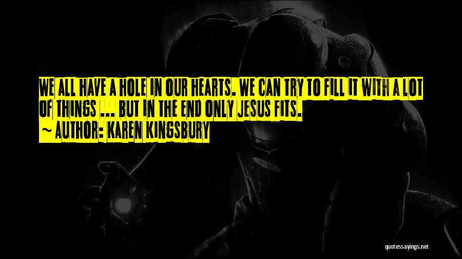 Karen Kingsbury Quotes: We All Have A Hole In Our Hearts. We Can Try To Fill It With A Lot Of Things ...