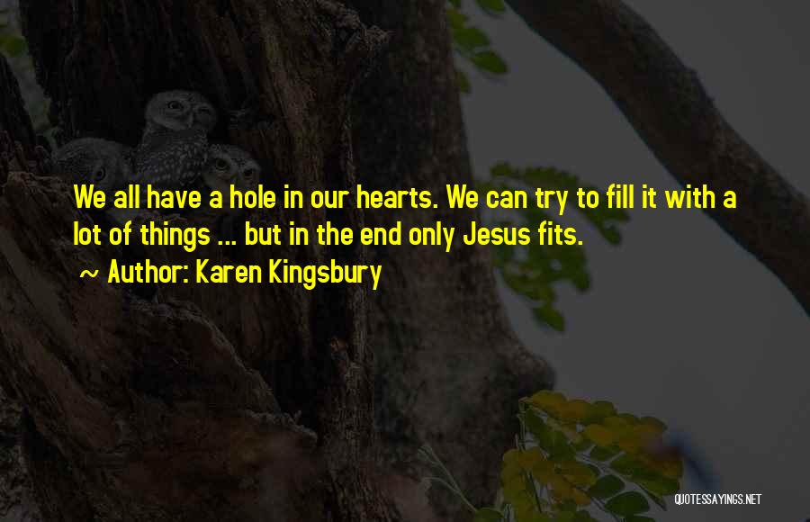 Karen Kingsbury Quotes: We All Have A Hole In Our Hearts. We Can Try To Fill It With A Lot Of Things ...
