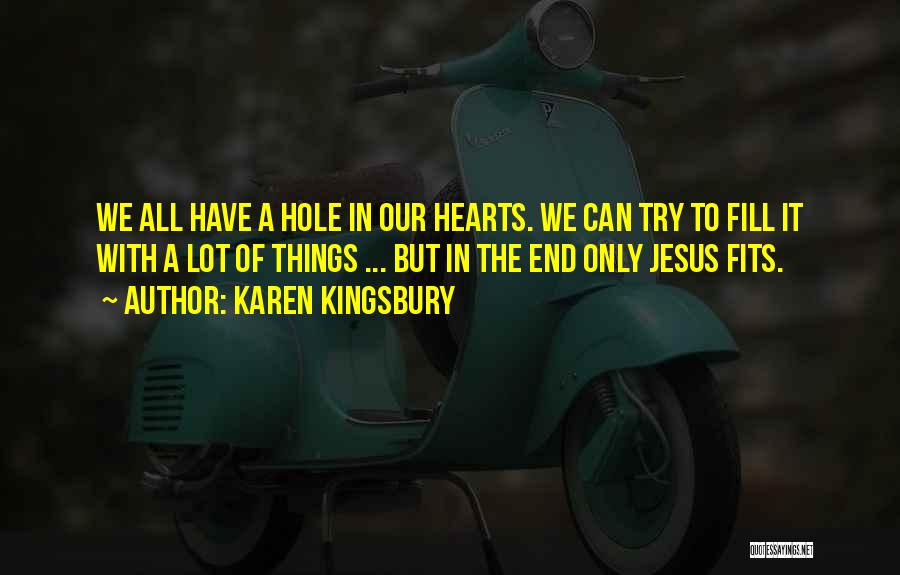 Karen Kingsbury Quotes: We All Have A Hole In Our Hearts. We Can Try To Fill It With A Lot Of Things ...