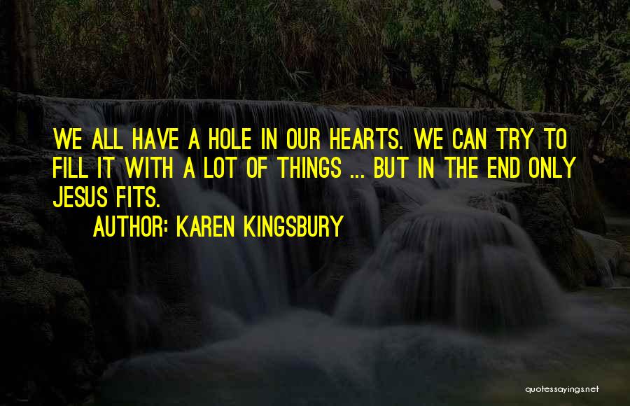 Karen Kingsbury Quotes: We All Have A Hole In Our Hearts. We Can Try To Fill It With A Lot Of Things ...