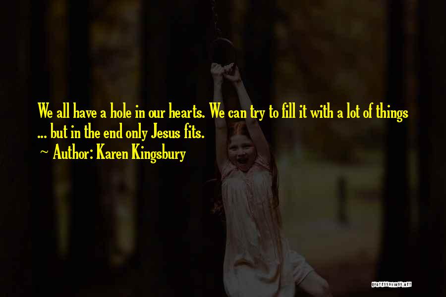 Karen Kingsbury Quotes: We All Have A Hole In Our Hearts. We Can Try To Fill It With A Lot Of Things ...