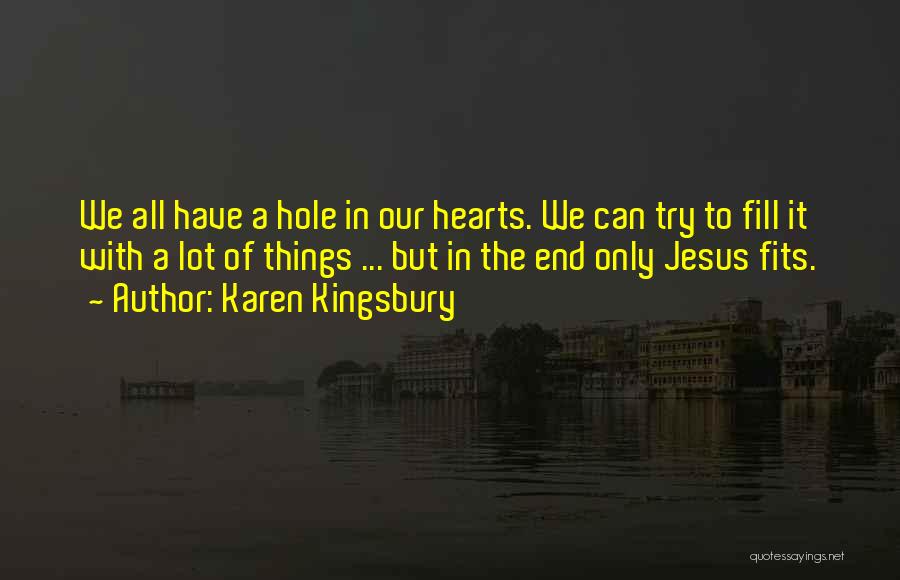 Karen Kingsbury Quotes: We All Have A Hole In Our Hearts. We Can Try To Fill It With A Lot Of Things ...