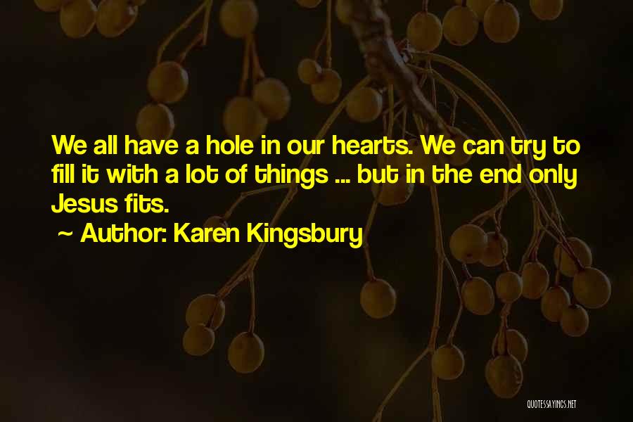 Karen Kingsbury Quotes: We All Have A Hole In Our Hearts. We Can Try To Fill It With A Lot Of Things ...