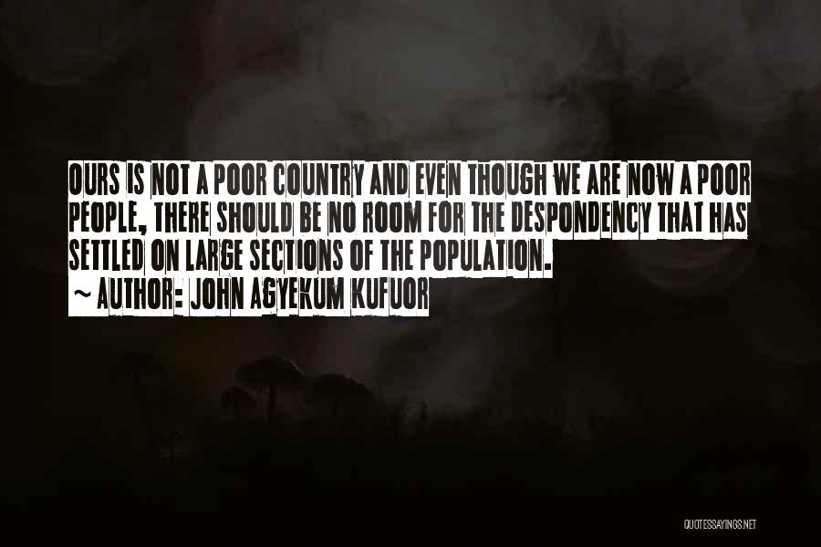 John Agyekum Kufuor Quotes: Ours Is Not A Poor Country And Even Though We Are Now A Poor People, There Should Be No Room