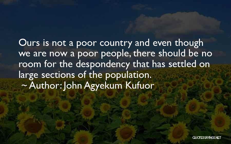 John Agyekum Kufuor Quotes: Ours Is Not A Poor Country And Even Though We Are Now A Poor People, There Should Be No Room