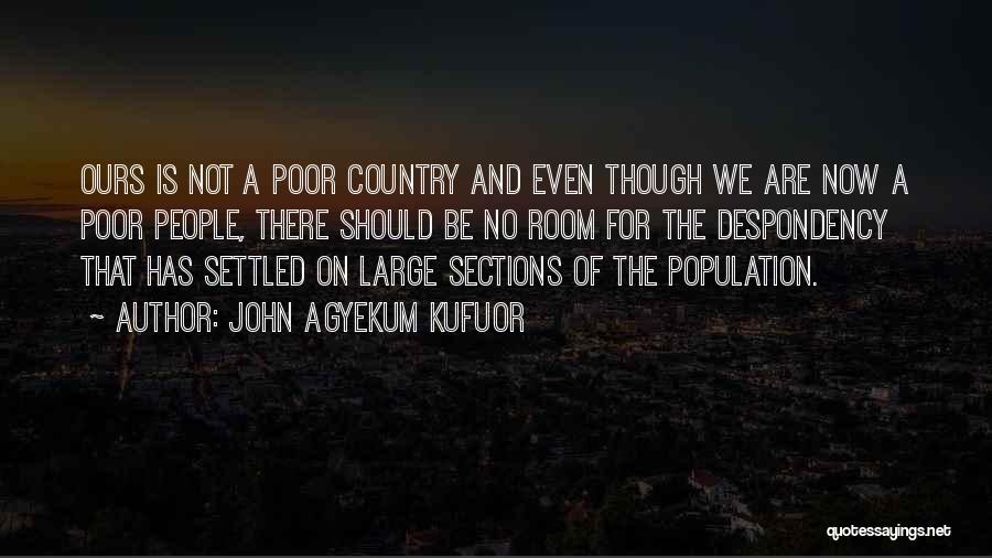 John Agyekum Kufuor Quotes: Ours Is Not A Poor Country And Even Though We Are Now A Poor People, There Should Be No Room