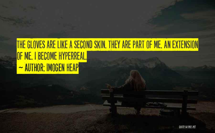 Imogen Heap Quotes: The Gloves Are Like A Second Skin. They Are Part Of Me. An Extension Of Me. I Become Hyperreal.