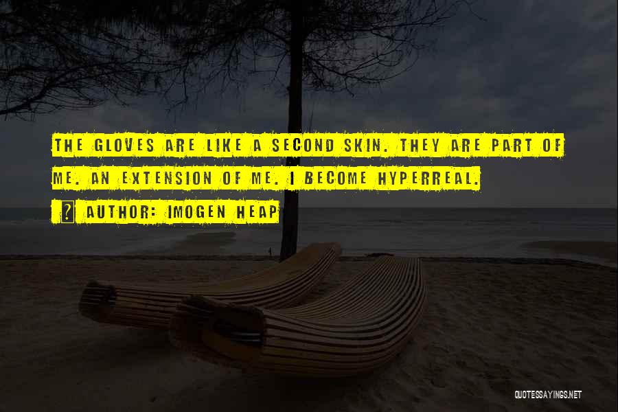Imogen Heap Quotes: The Gloves Are Like A Second Skin. They Are Part Of Me. An Extension Of Me. I Become Hyperreal.