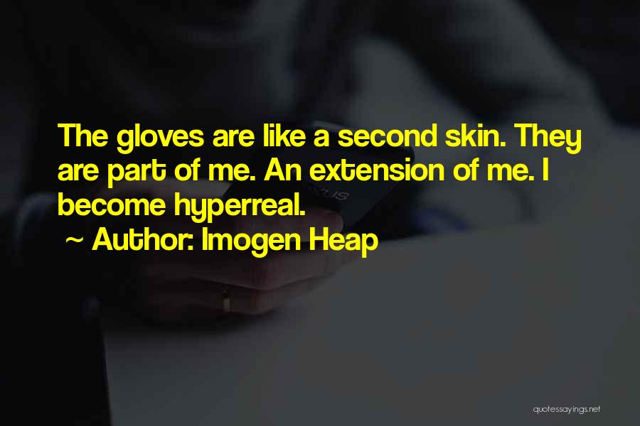 Imogen Heap Quotes: The Gloves Are Like A Second Skin. They Are Part Of Me. An Extension Of Me. I Become Hyperreal.