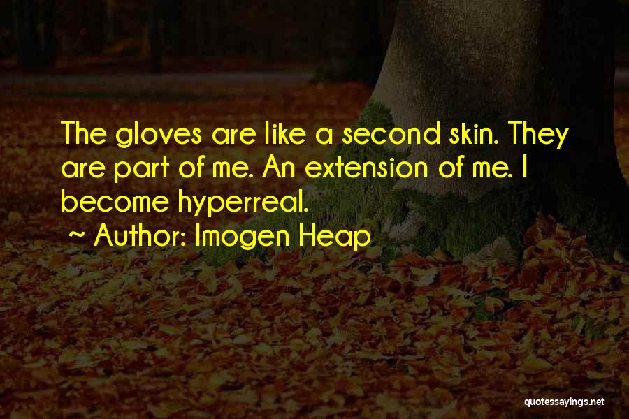 Imogen Heap Quotes: The Gloves Are Like A Second Skin. They Are Part Of Me. An Extension Of Me. I Become Hyperreal.