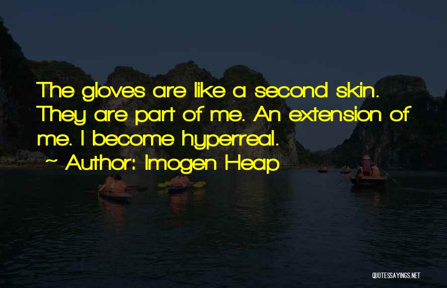 Imogen Heap Quotes: The Gloves Are Like A Second Skin. They Are Part Of Me. An Extension Of Me. I Become Hyperreal.
