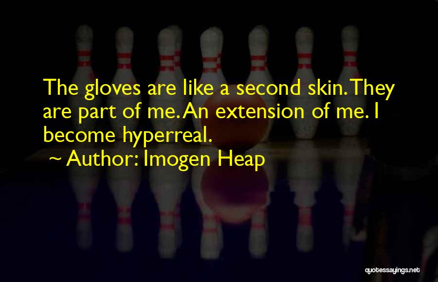 Imogen Heap Quotes: The Gloves Are Like A Second Skin. They Are Part Of Me. An Extension Of Me. I Become Hyperreal.