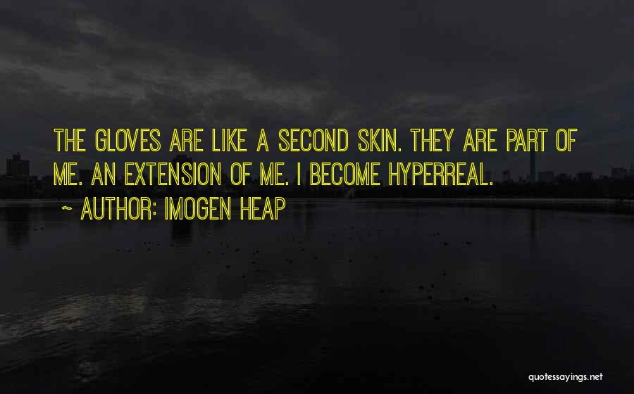 Imogen Heap Quotes: The Gloves Are Like A Second Skin. They Are Part Of Me. An Extension Of Me. I Become Hyperreal.