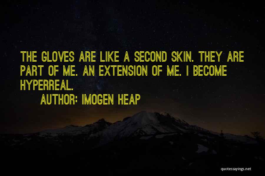 Imogen Heap Quotes: The Gloves Are Like A Second Skin. They Are Part Of Me. An Extension Of Me. I Become Hyperreal.