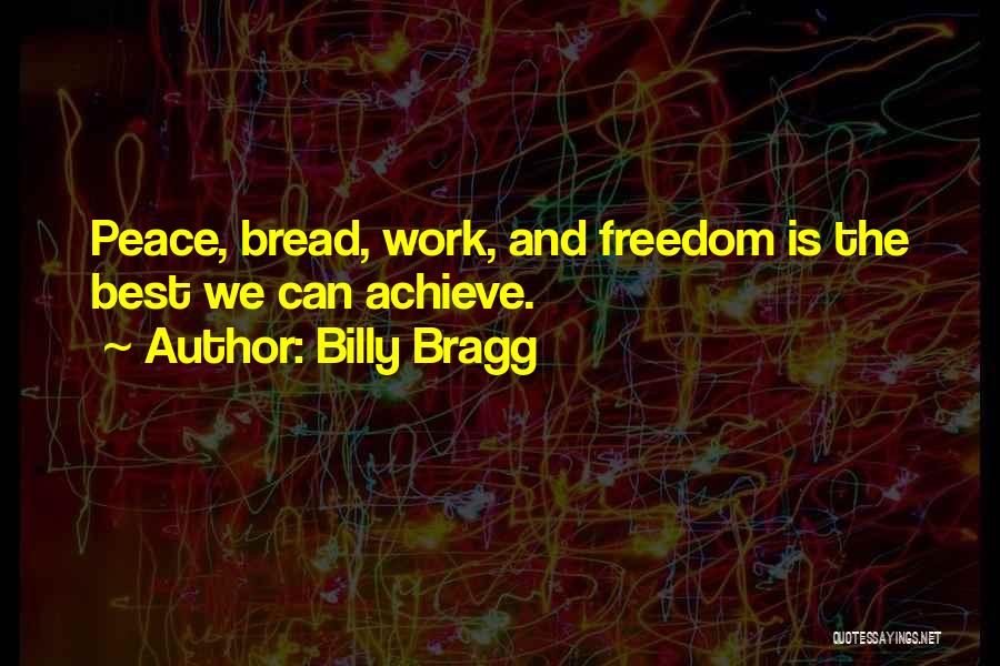 Billy Bragg Quotes: Peace, Bread, Work, And Freedom Is The Best We Can Achieve.