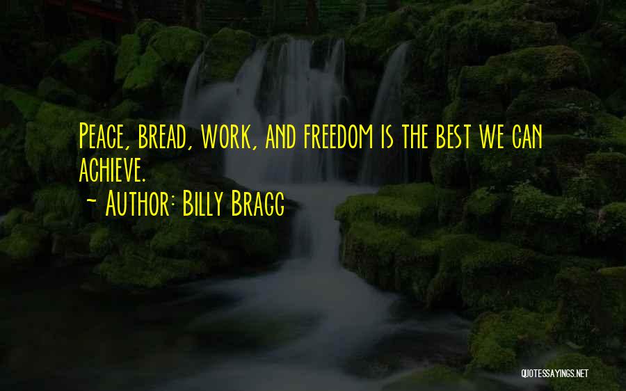 Billy Bragg Quotes: Peace, Bread, Work, And Freedom Is The Best We Can Achieve.