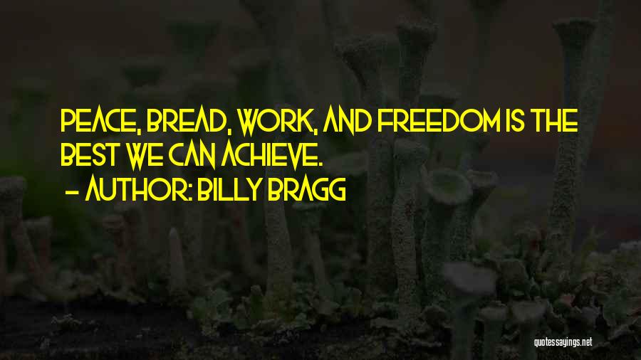 Billy Bragg Quotes: Peace, Bread, Work, And Freedom Is The Best We Can Achieve.