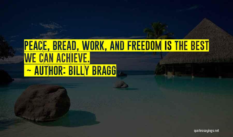 Billy Bragg Quotes: Peace, Bread, Work, And Freedom Is The Best We Can Achieve.