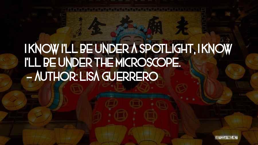 Lisa Guerrero Quotes: I Know I'll Be Under A Spotlight, I Know I'll Be Under The Microscope.