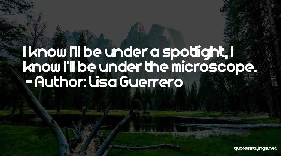Lisa Guerrero Quotes: I Know I'll Be Under A Spotlight, I Know I'll Be Under The Microscope.