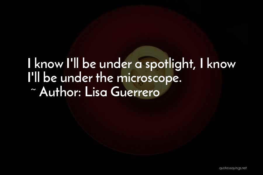 Lisa Guerrero Quotes: I Know I'll Be Under A Spotlight, I Know I'll Be Under The Microscope.