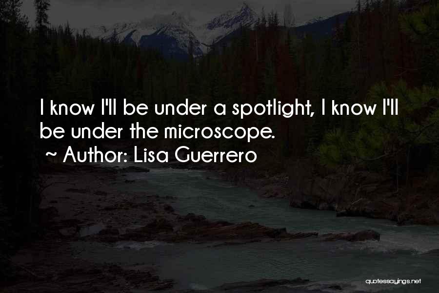 Lisa Guerrero Quotes: I Know I'll Be Under A Spotlight, I Know I'll Be Under The Microscope.