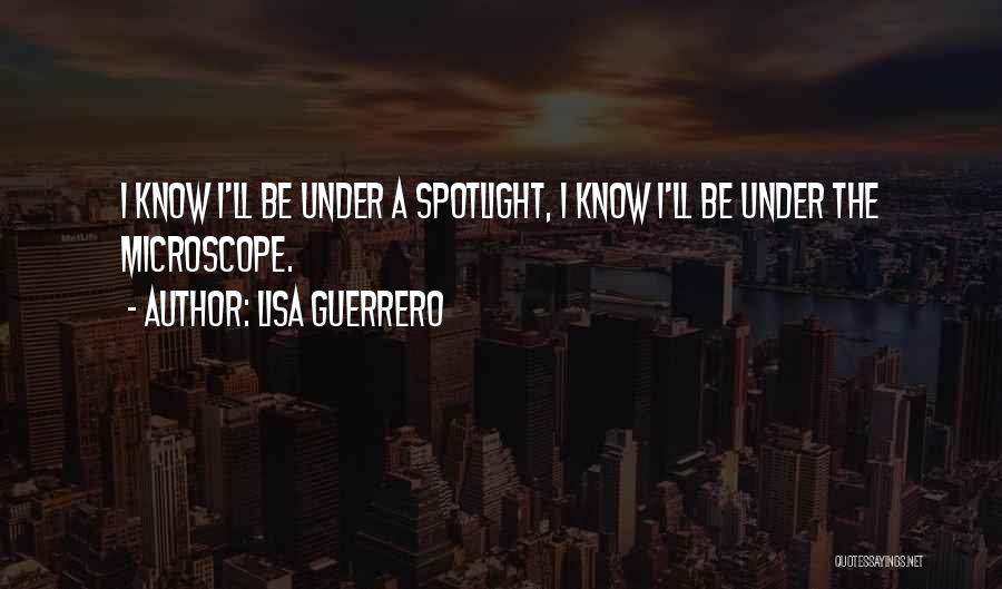 Lisa Guerrero Quotes: I Know I'll Be Under A Spotlight, I Know I'll Be Under The Microscope.