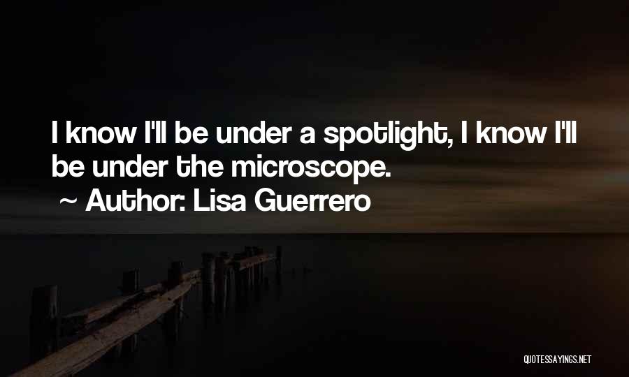 Lisa Guerrero Quotes: I Know I'll Be Under A Spotlight, I Know I'll Be Under The Microscope.