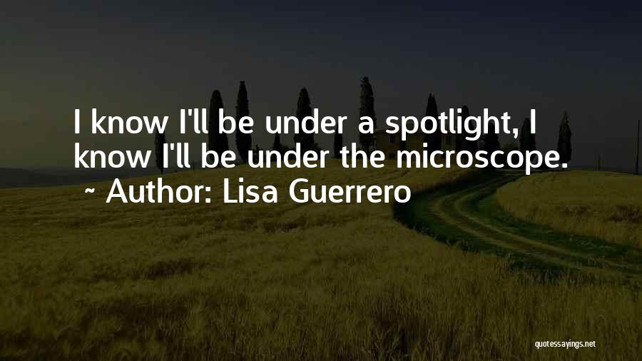 Lisa Guerrero Quotes: I Know I'll Be Under A Spotlight, I Know I'll Be Under The Microscope.