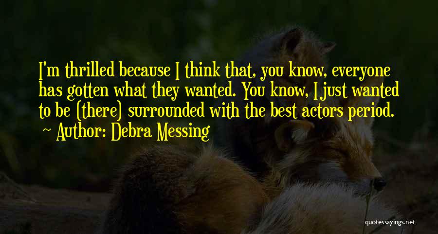 Debra Messing Quotes: I'm Thrilled Because I Think That, You Know, Everyone Has Gotten What They Wanted. You Know, I Just Wanted To