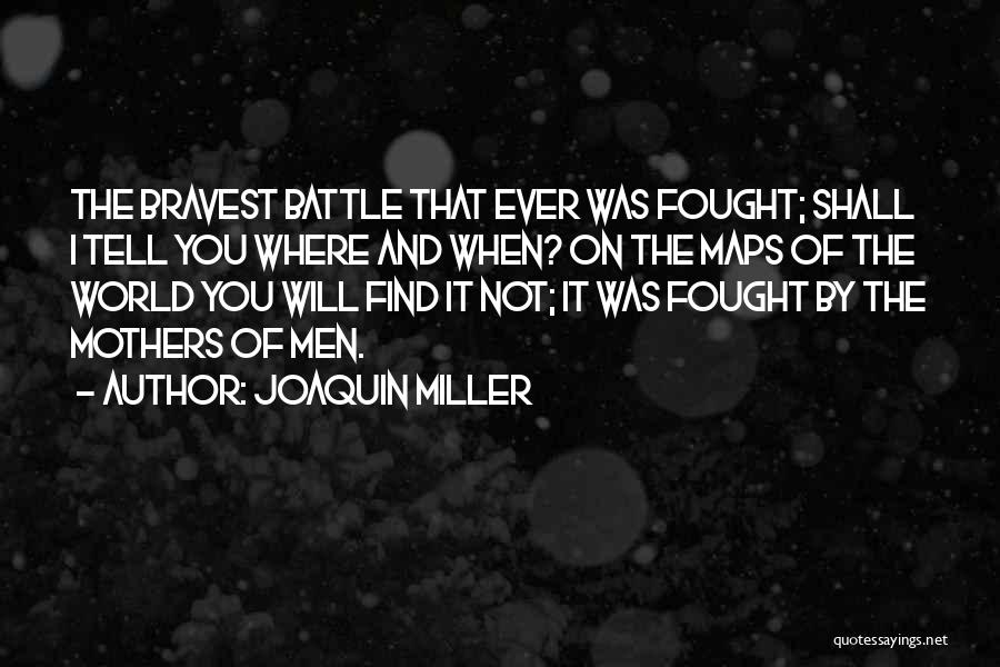 Joaquin Miller Quotes: The Bravest Battle That Ever Was Fought; Shall I Tell You Where And When? On The Maps Of The World