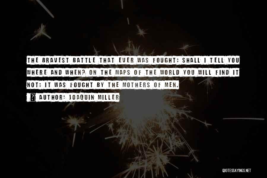 Joaquin Miller Quotes: The Bravest Battle That Ever Was Fought; Shall I Tell You Where And When? On The Maps Of The World