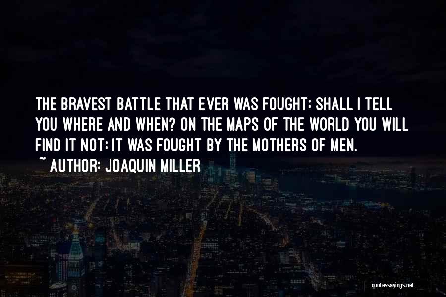 Joaquin Miller Quotes: The Bravest Battle That Ever Was Fought; Shall I Tell You Where And When? On The Maps Of The World