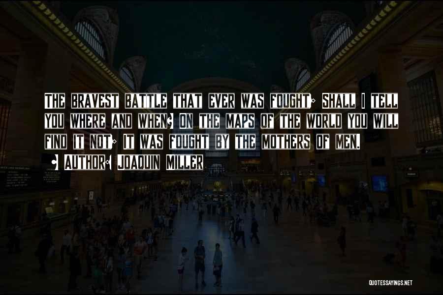Joaquin Miller Quotes: The Bravest Battle That Ever Was Fought; Shall I Tell You Where And When? On The Maps Of The World