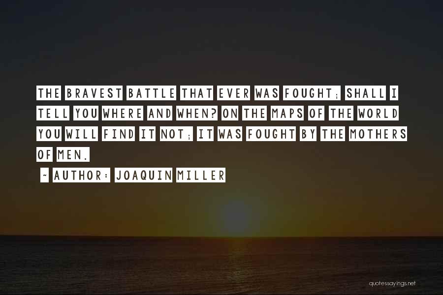 Joaquin Miller Quotes: The Bravest Battle That Ever Was Fought; Shall I Tell You Where And When? On The Maps Of The World