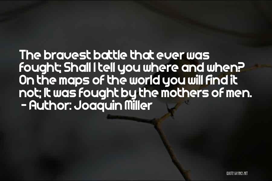 Joaquin Miller Quotes: The Bravest Battle That Ever Was Fought; Shall I Tell You Where And When? On The Maps Of The World