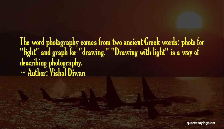 Vishal Diwan Quotes: The Word Photography Comes From Two Ancient Greek Words: Photo For Light And Graph For Drawing. Drawing With Light Is