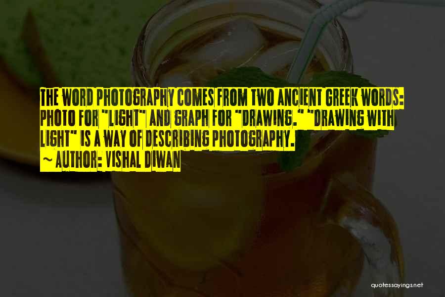 Vishal Diwan Quotes: The Word Photography Comes From Two Ancient Greek Words: Photo For Light And Graph For Drawing. Drawing With Light Is