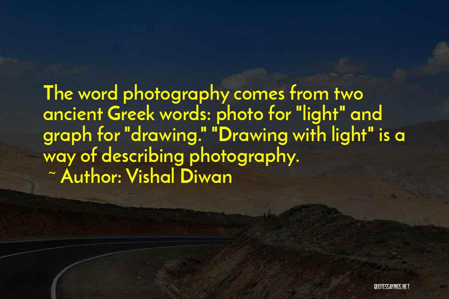 Vishal Diwan Quotes: The Word Photography Comes From Two Ancient Greek Words: Photo For Light And Graph For Drawing. Drawing With Light Is
