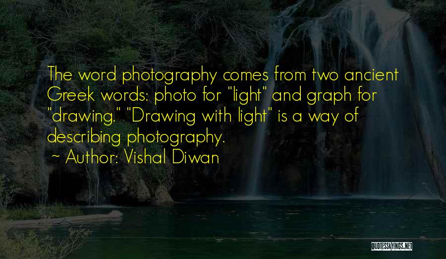 Vishal Diwan Quotes: The Word Photography Comes From Two Ancient Greek Words: Photo For Light And Graph For Drawing. Drawing With Light Is