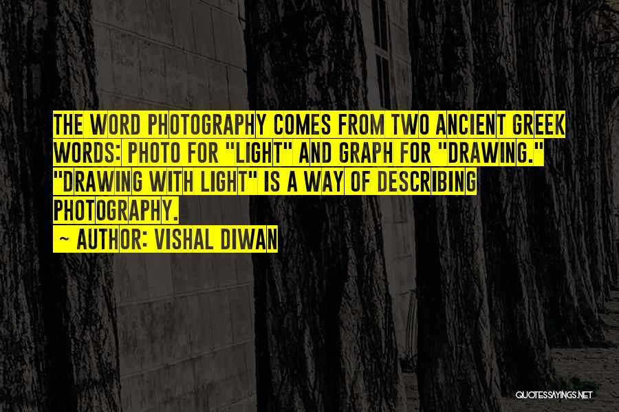 Vishal Diwan Quotes: The Word Photography Comes From Two Ancient Greek Words: Photo For Light And Graph For Drawing. Drawing With Light Is