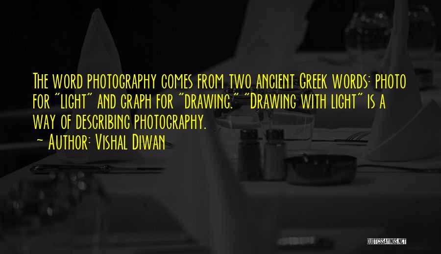 Vishal Diwan Quotes: The Word Photography Comes From Two Ancient Greek Words: Photo For Light And Graph For Drawing. Drawing With Light Is