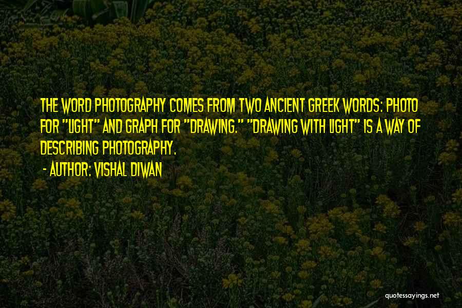 Vishal Diwan Quotes: The Word Photography Comes From Two Ancient Greek Words: Photo For Light And Graph For Drawing. Drawing With Light Is