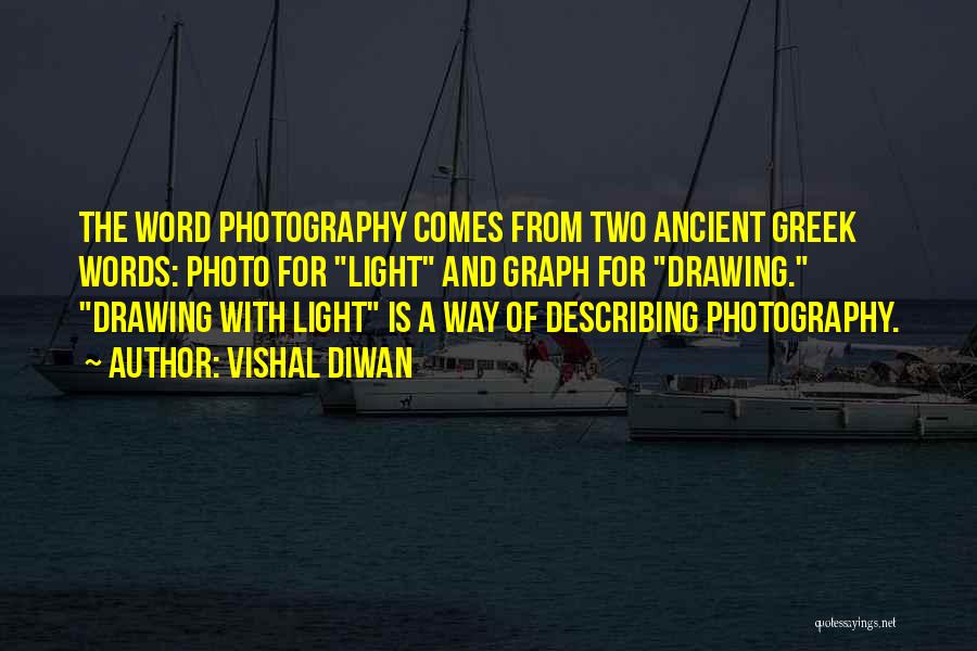 Vishal Diwan Quotes: The Word Photography Comes From Two Ancient Greek Words: Photo For Light And Graph For Drawing. Drawing With Light Is