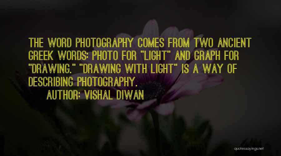 Vishal Diwan Quotes: The Word Photography Comes From Two Ancient Greek Words: Photo For Light And Graph For Drawing. Drawing With Light Is