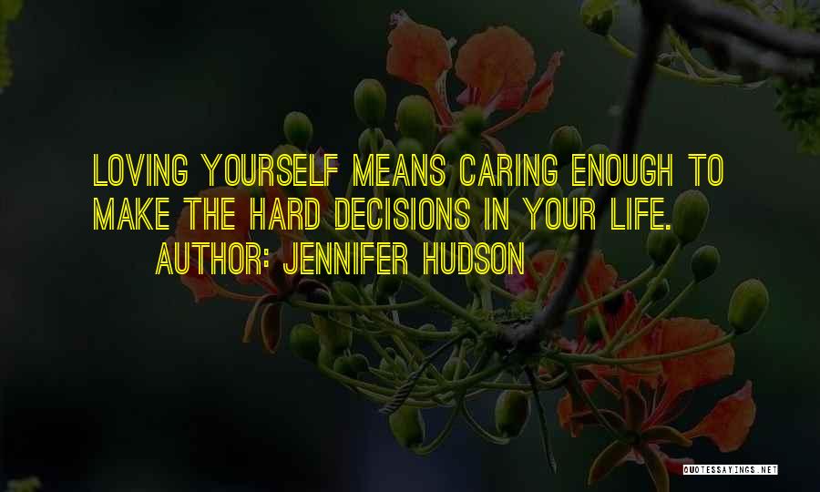 Jennifer Hudson Quotes: Loving Yourself Means Caring Enough To Make The Hard Decisions In Your Life.