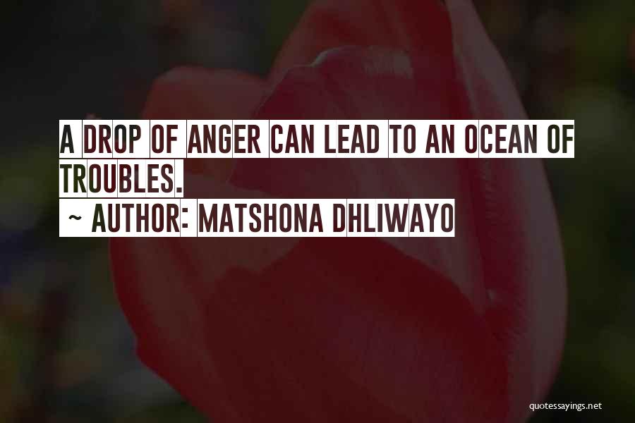 Matshona Dhliwayo Quotes: A Drop Of Anger Can Lead To An Ocean Of Troubles.
